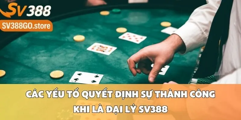 Các Yếu Tố Quyết Định Sự Thành Công Khi Là Đại Lý SV388