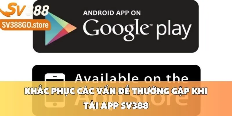 Khắc Phục Các Vấn Đề Thường Gặp Khi Tải App SV388