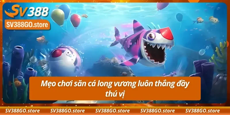 Mẹo chơi bắn cá long vương luôn thắng đầy thú vị