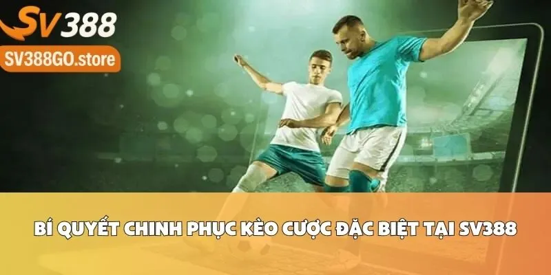 Bí Quyết Chinh Phục Kèo Cược Đặc Biệt Tại SV388