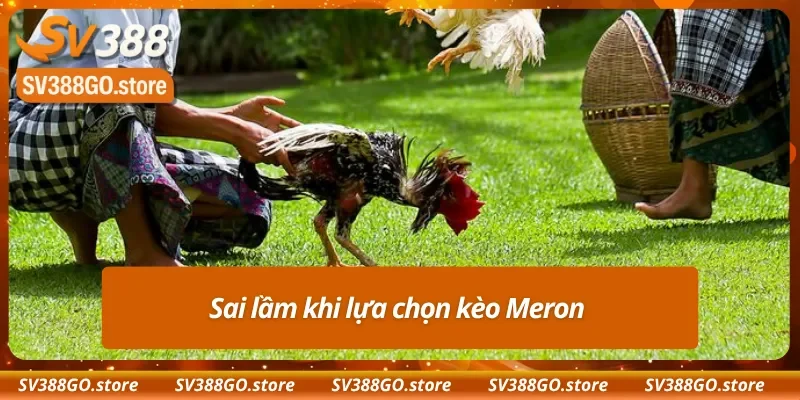 Những quyết định đáng tiếc khi vào tiền kèo Meron